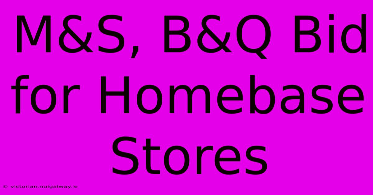 M&S, B&Q Bid For Homebase Stores