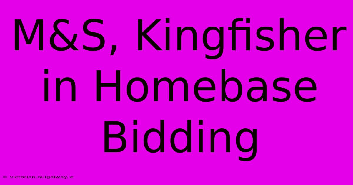 M&S, Kingfisher In Homebase Bidding