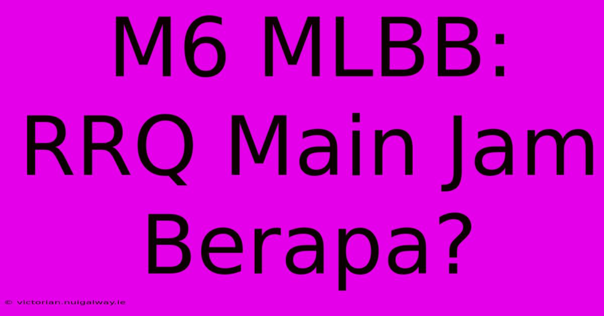 M6 MLBB: RRQ Main Jam Berapa?