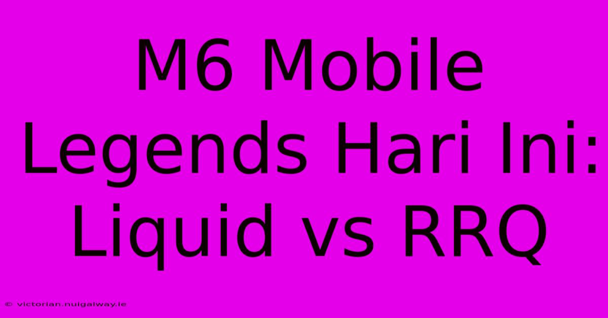 M6 Mobile Legends Hari Ini: Liquid Vs RRQ