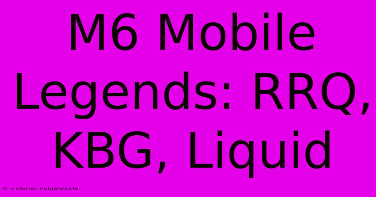 M6 Mobile Legends: RRQ, KBG, Liquid