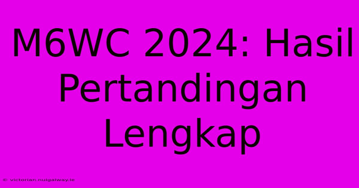 M6WC 2024: Hasil Pertandingan Lengkap