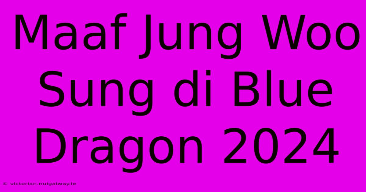 Maaf Jung Woo Sung Di Blue Dragon 2024