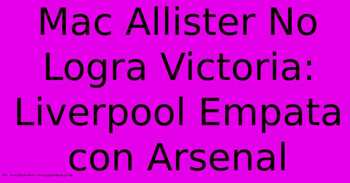 Mac Allister No Logra Victoria: Liverpool Empata Con Arsenal