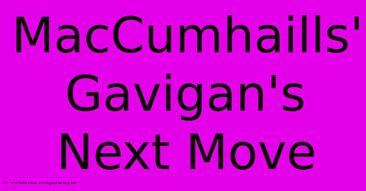 MacCumhaills' Gavigan's Next Move