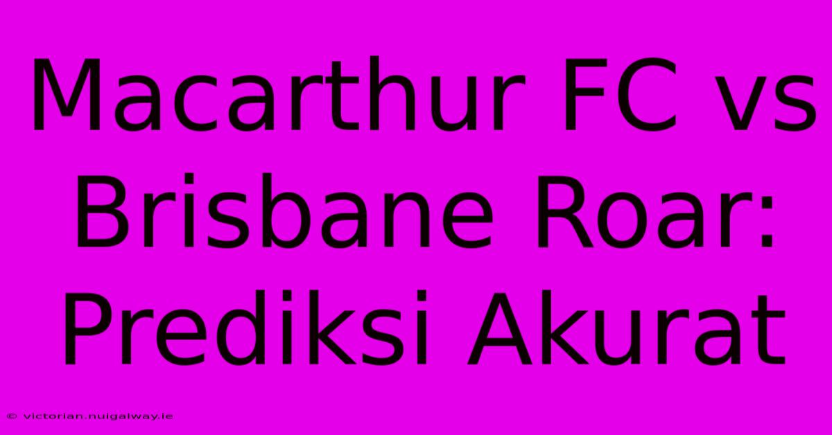 Macarthur FC Vs Brisbane Roar: Prediksi Akurat