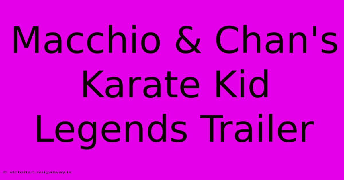 Macchio & Chan's Karate Kid Legends Trailer