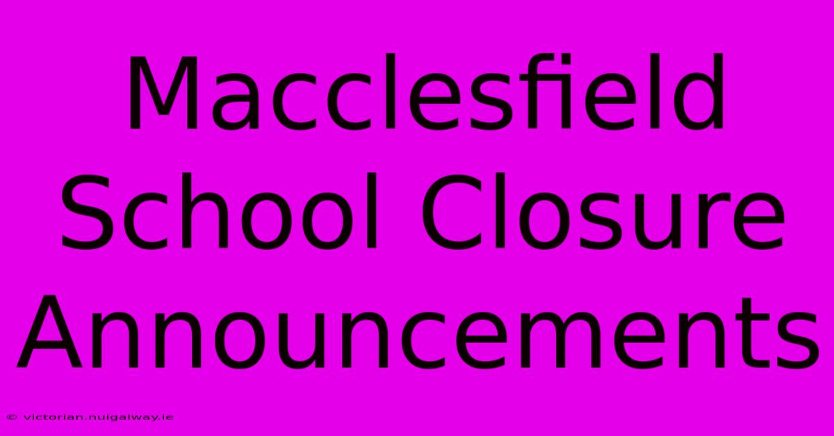 Macclesfield School Closure Announcements