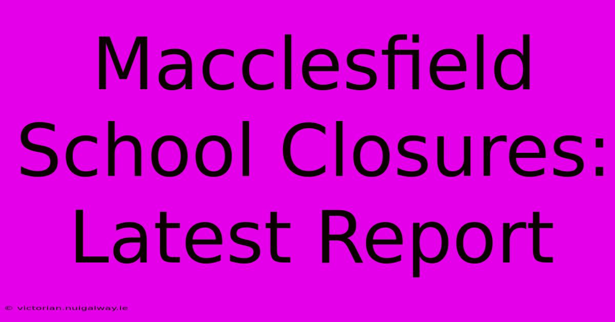 Macclesfield School Closures: Latest Report