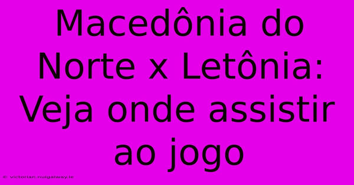 Macedônia Do Norte X Letônia: Veja Onde Assistir Ao Jogo