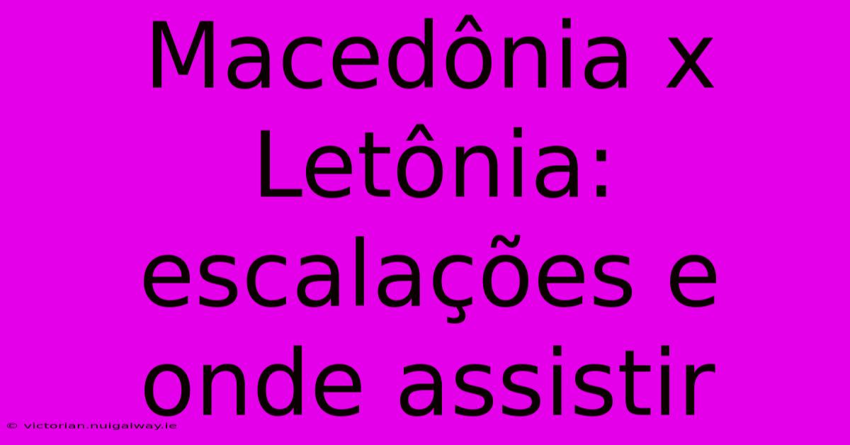 Macedônia X Letônia: Escalações E Onde Assistir