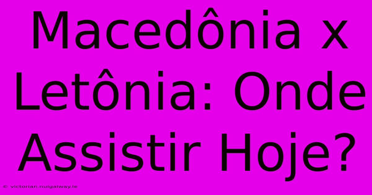 Macedônia X Letônia: Onde Assistir Hoje?