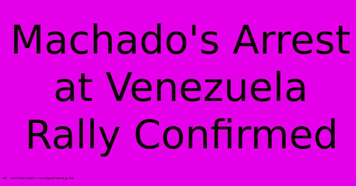 Machado's Arrest At Venezuela Rally Confirmed