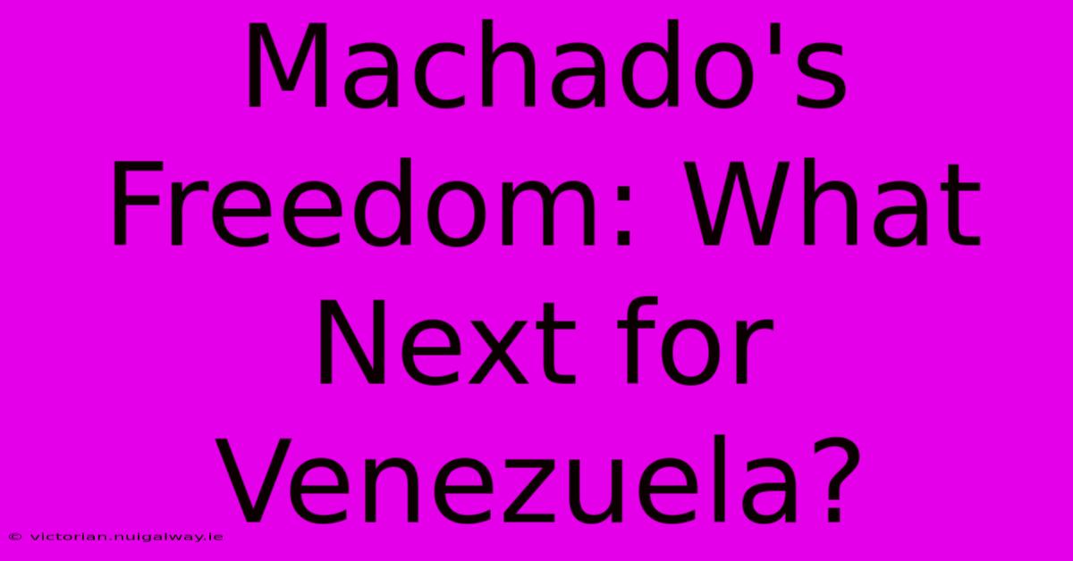 Machado's Freedom: What Next For Venezuela?