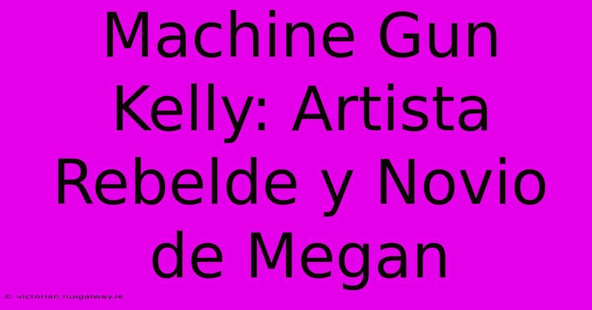 Machine Gun Kelly: Artista Rebelde Y Novio De Megan