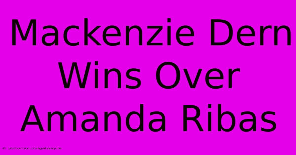 Mackenzie Dern Wins Over Amanda Ribas