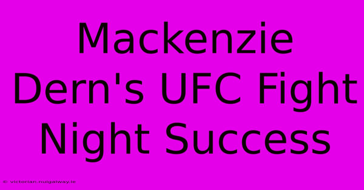 Mackenzie Dern's UFC Fight Night Success