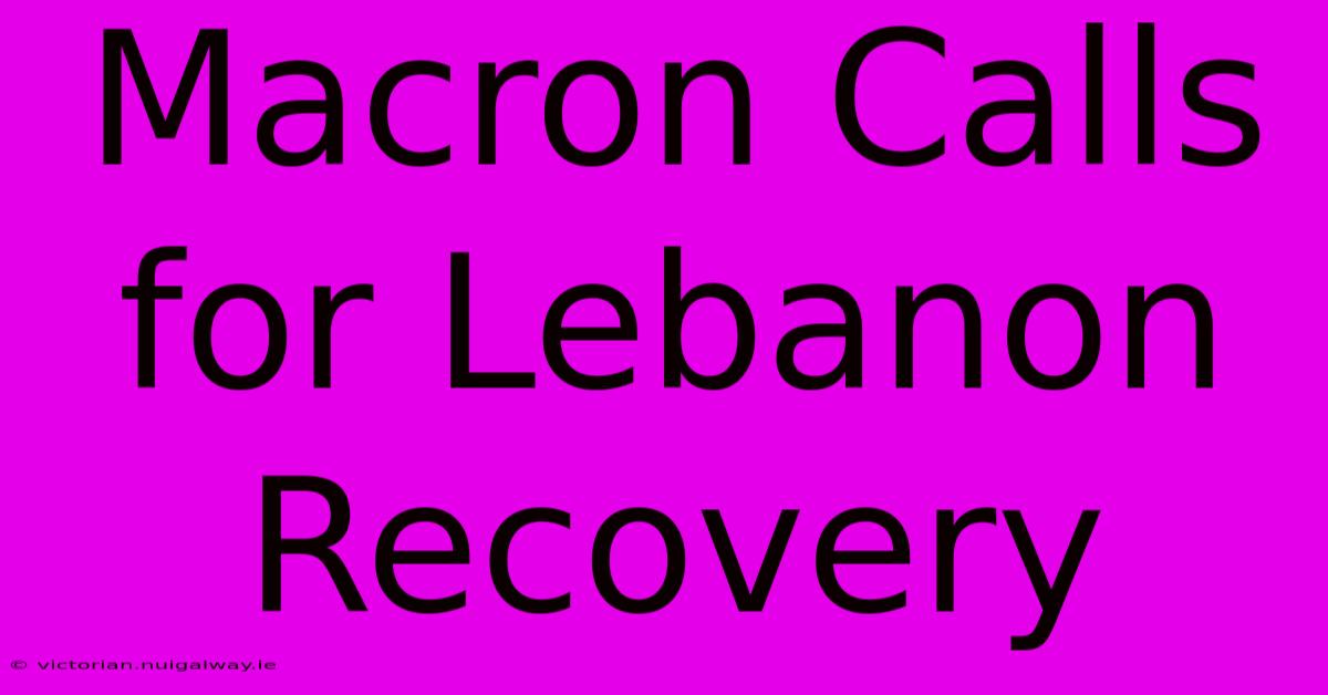 Macron Calls For Lebanon Recovery