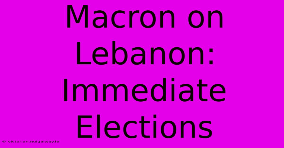 Macron On Lebanon: Immediate Elections