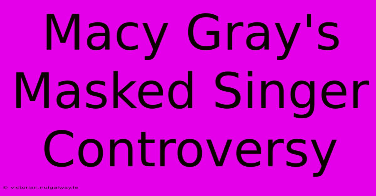 Macy Gray's Masked Singer Controversy