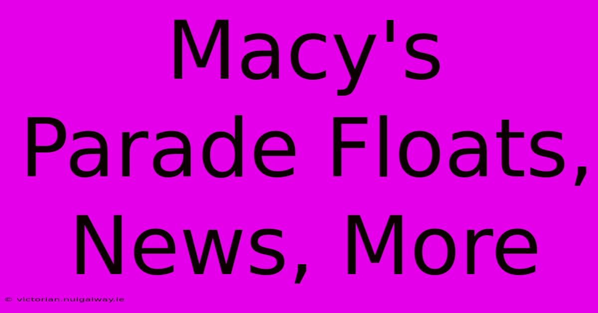 Macy's Parade Floats, News, More