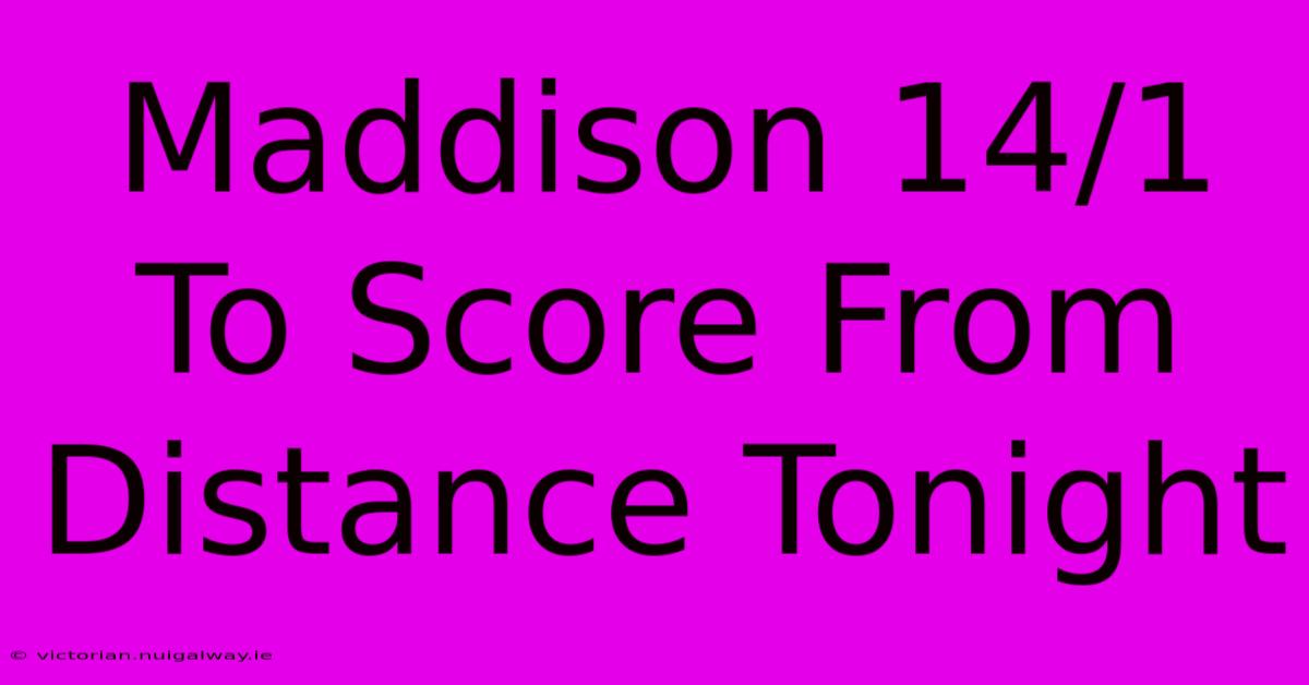 Maddison 14/1 To Score From Distance Tonight