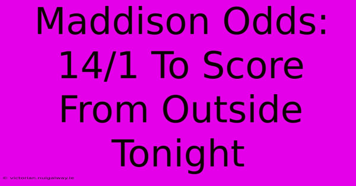 Maddison Odds: 14/1 To Score From Outside Tonight