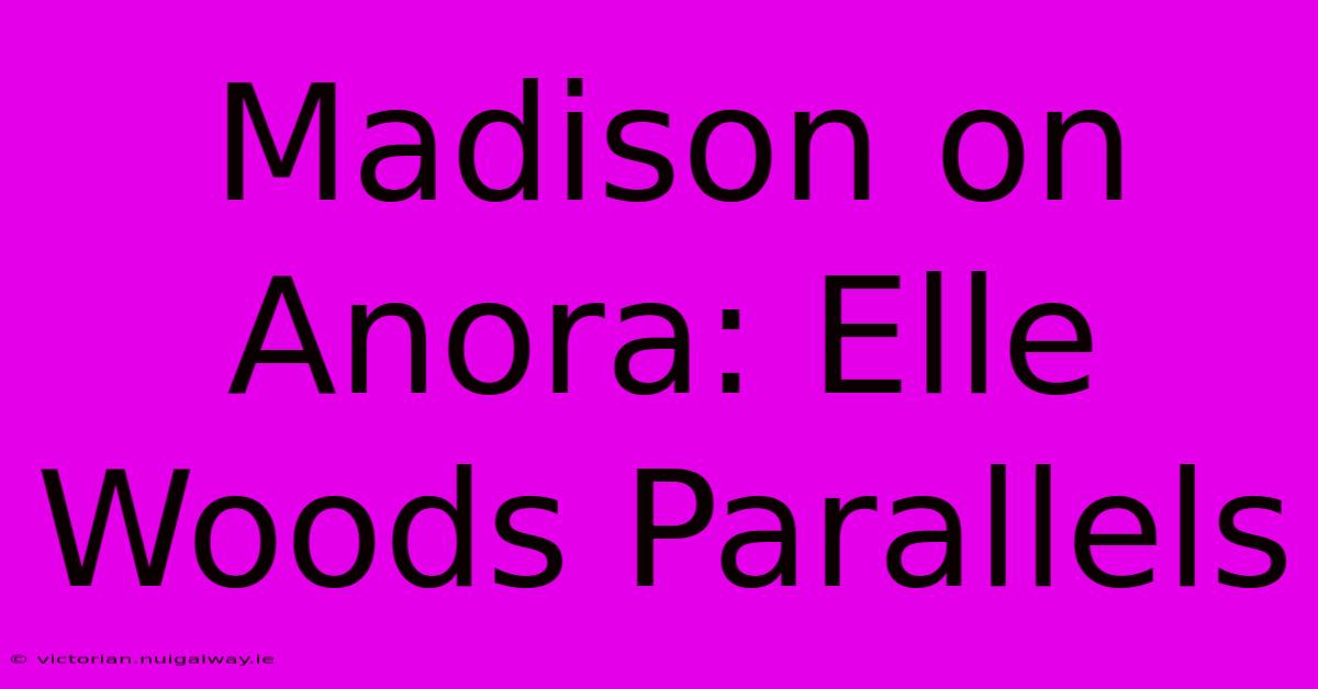 Madison On Anora: Elle Woods Parallels