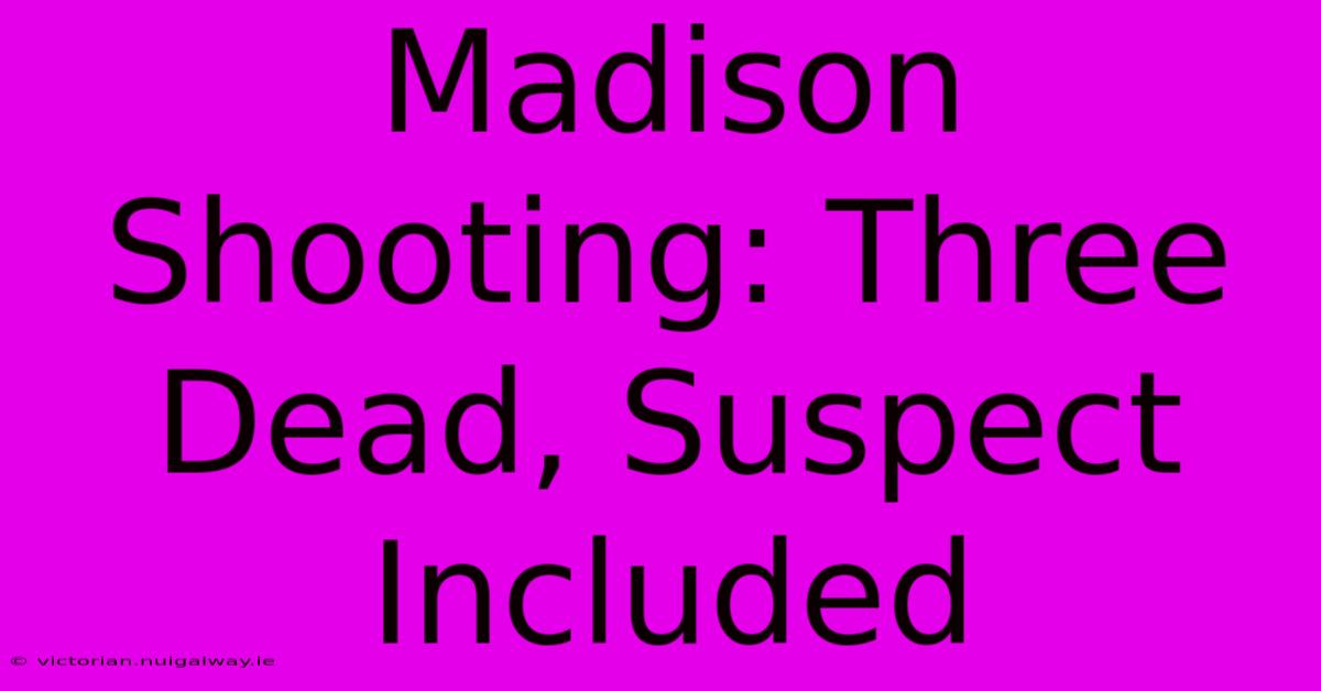 Madison Shooting: Three Dead, Suspect Included