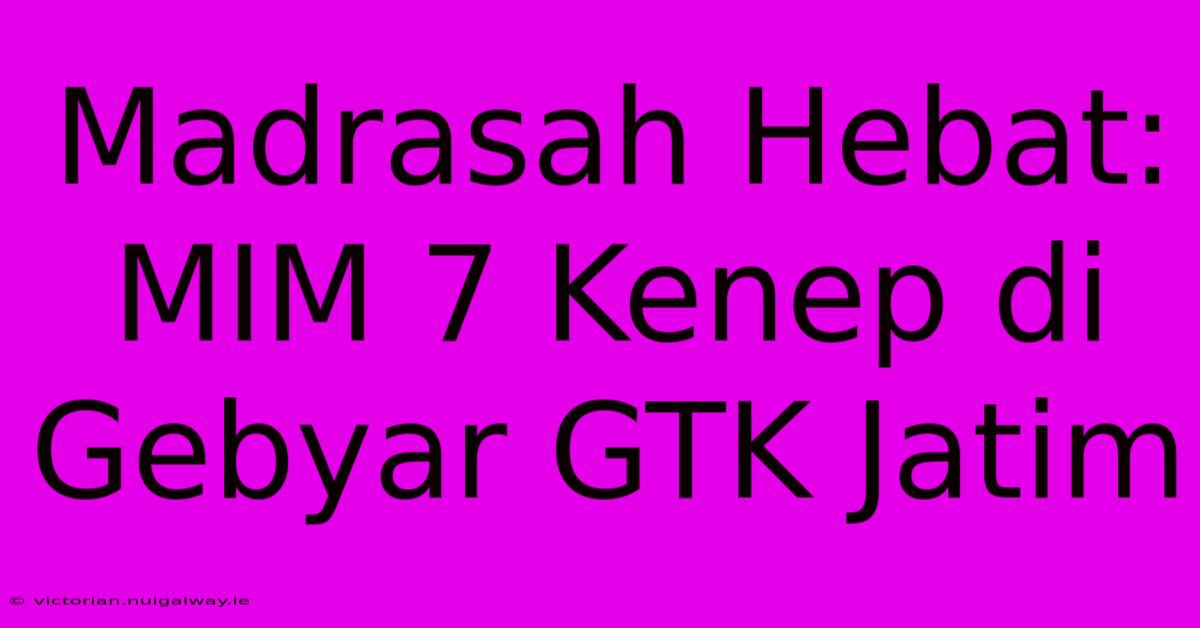 Madrasah Hebat: MIM 7 Kenep Di Gebyar GTK Jatim