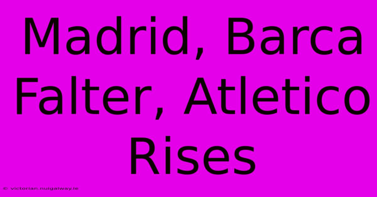 Madrid, Barca Falter, Atletico Rises