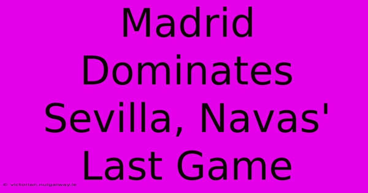 Madrid Dominates Sevilla, Navas' Last Game