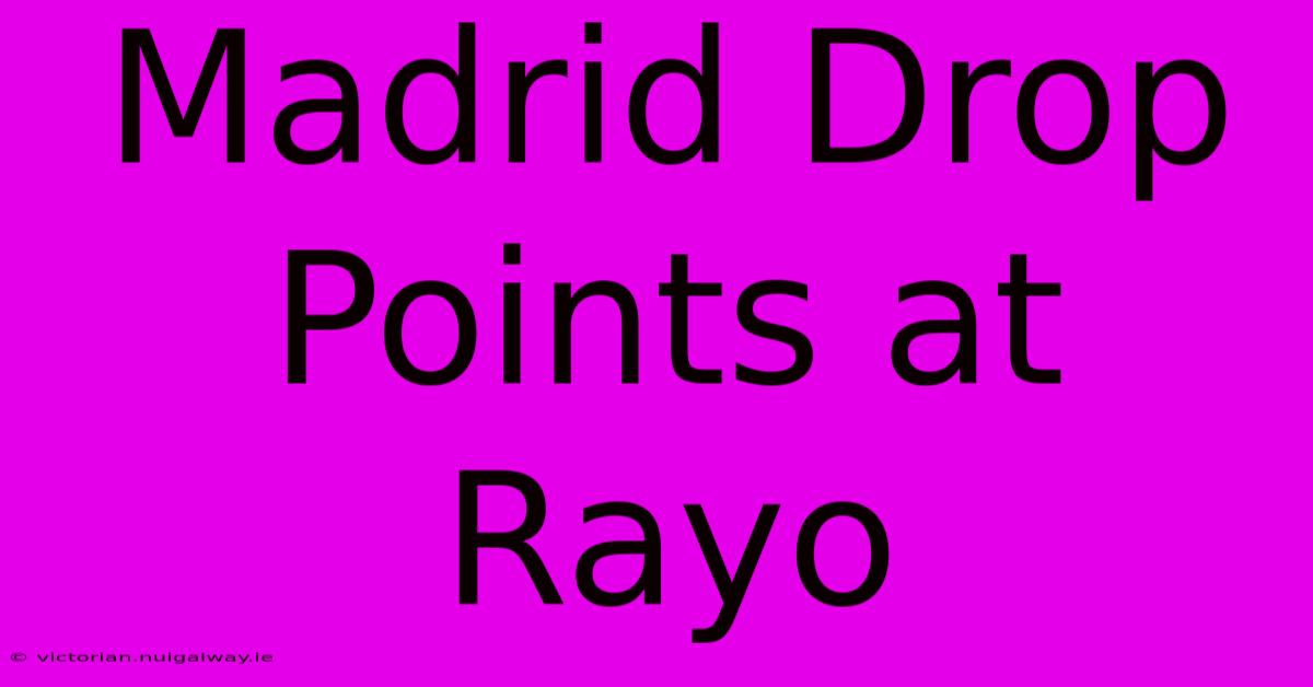 Madrid Drop Points At Rayo