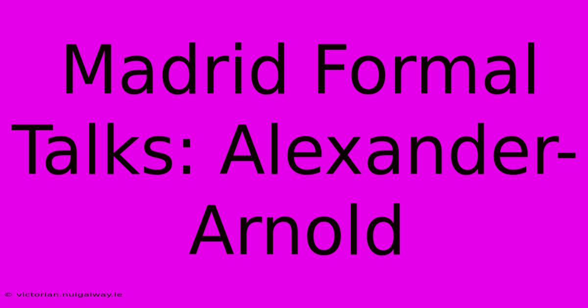 Madrid Formal Talks: Alexander-Arnold