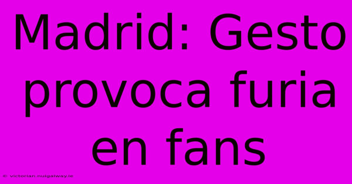 Madrid: Gesto Provoca Furia En Fans