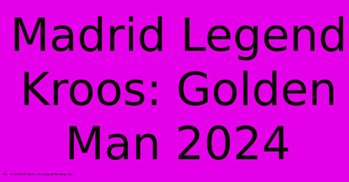 Madrid Legend Kroos: Golden Man 2024