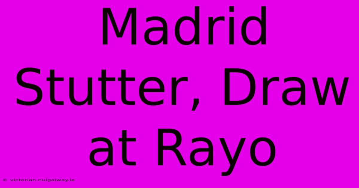 Madrid Stutter, Draw At Rayo