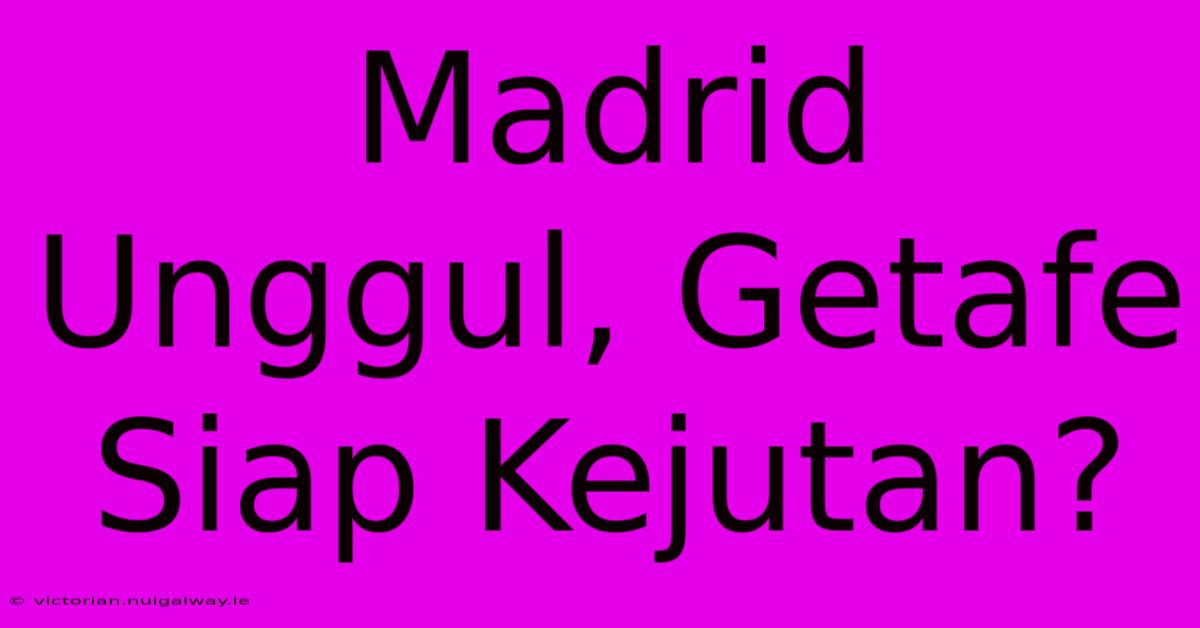 Madrid Unggul, Getafe Siap Kejutan?