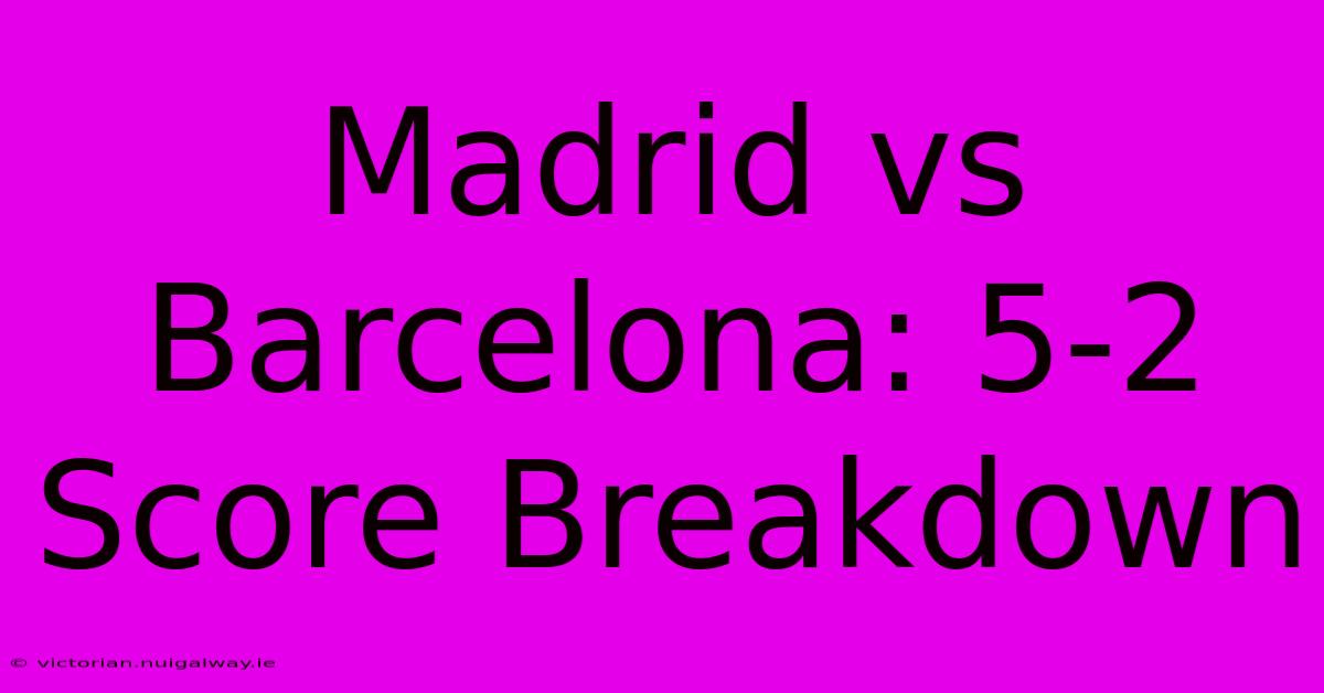 Madrid Vs Barcelona: 5-2 Score Breakdown