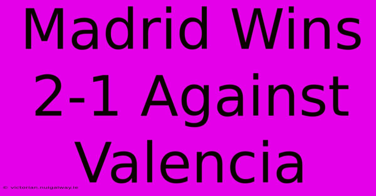 Madrid Wins 2-1 Against Valencia