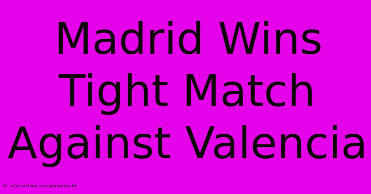 Madrid Wins Tight Match Against Valencia