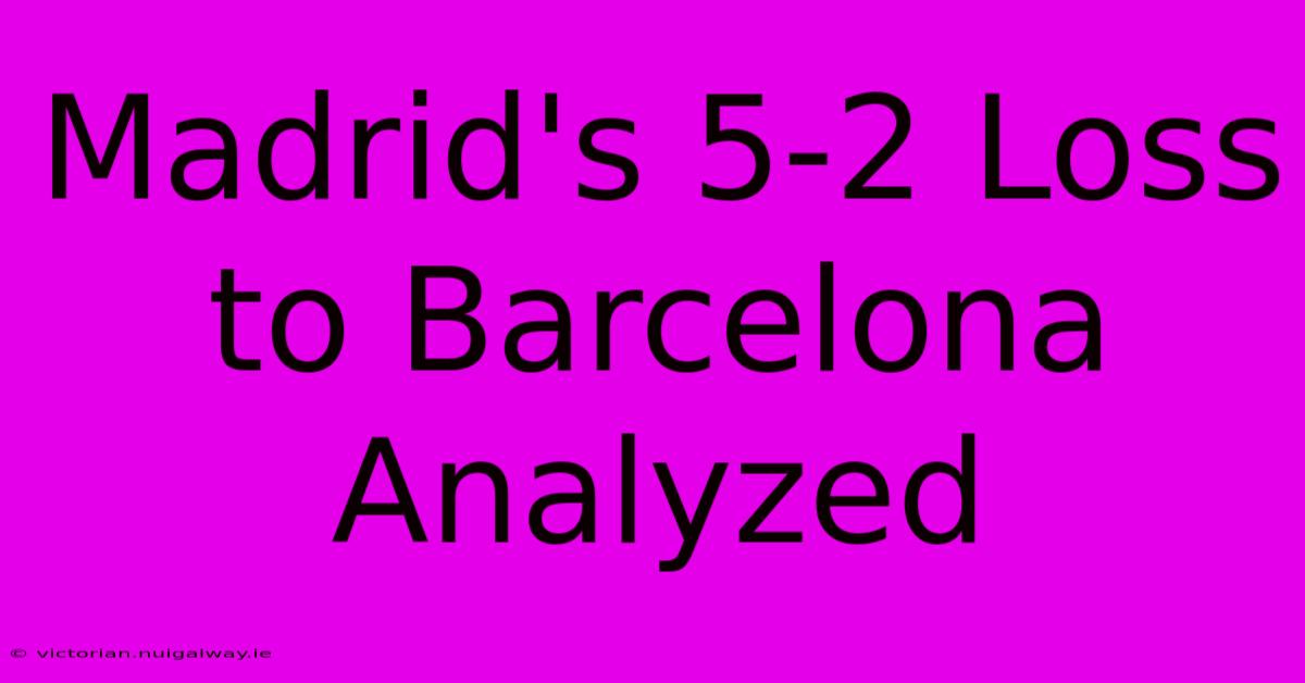 Madrid's 5-2 Loss To Barcelona Analyzed