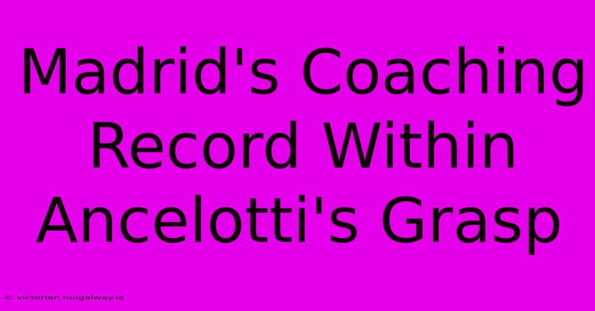 Madrid's Coaching Record Within Ancelotti's Grasp