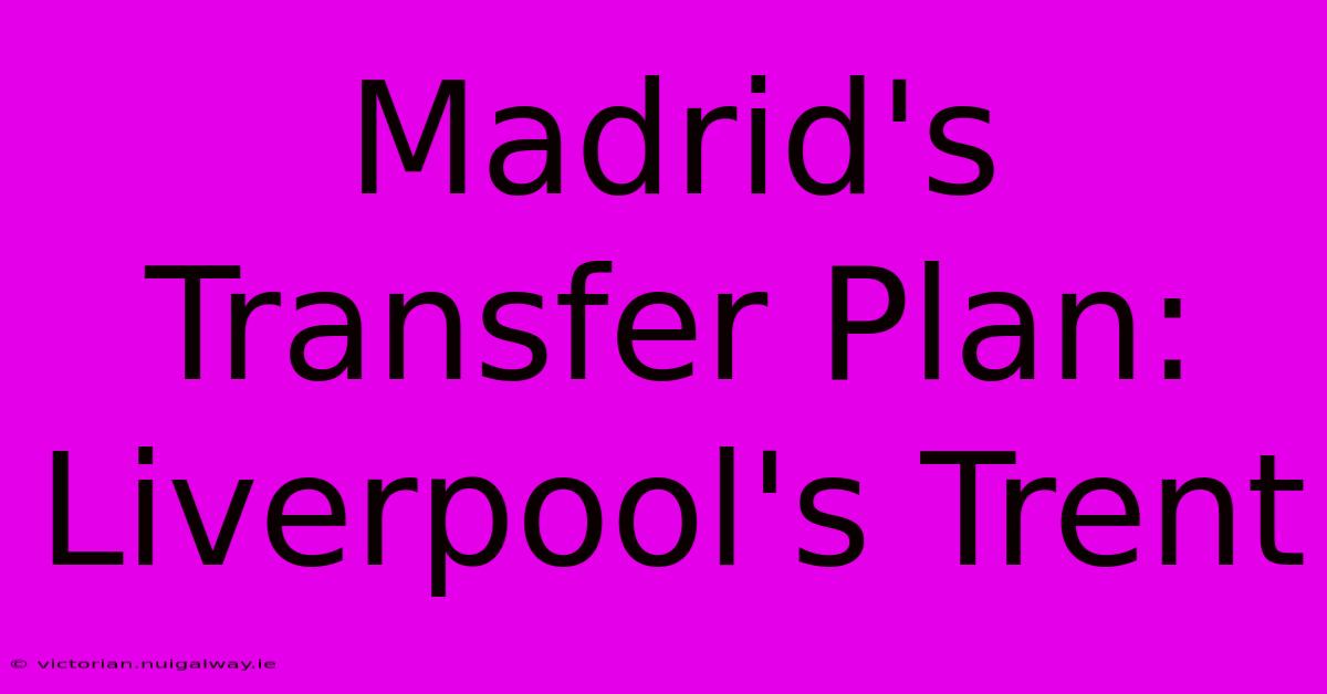 Madrid's Transfer Plan: Liverpool's Trent