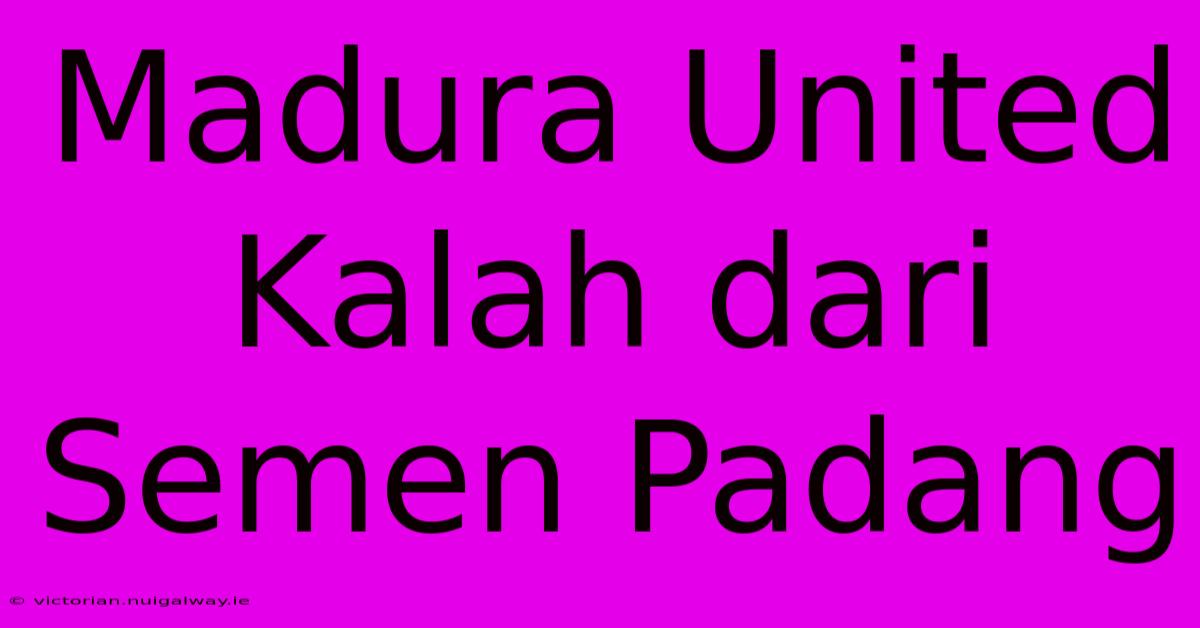 Madura United Kalah Dari Semen Padang