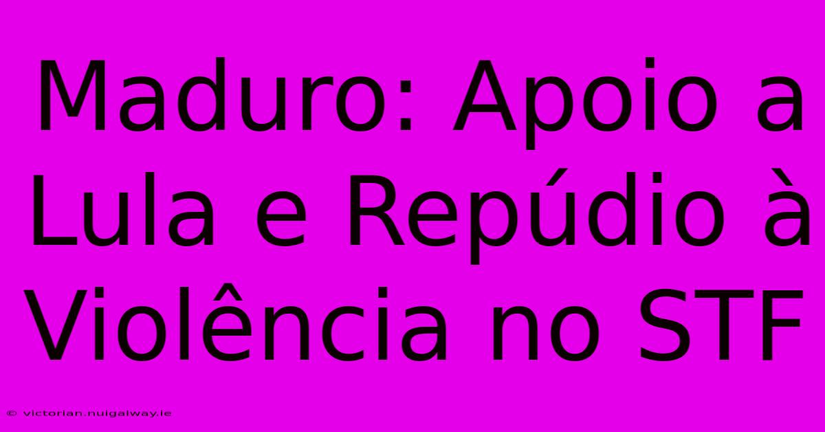 Maduro: Apoio A Lula E Repúdio À Violência No STF 