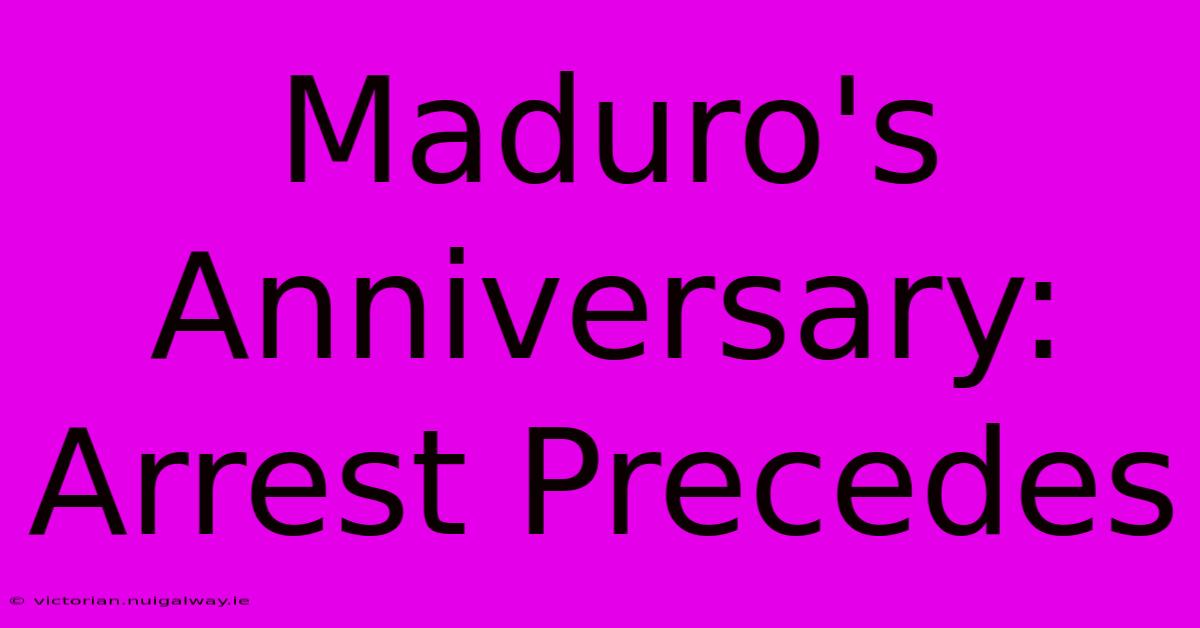 Maduro's Anniversary: Arrest Precedes