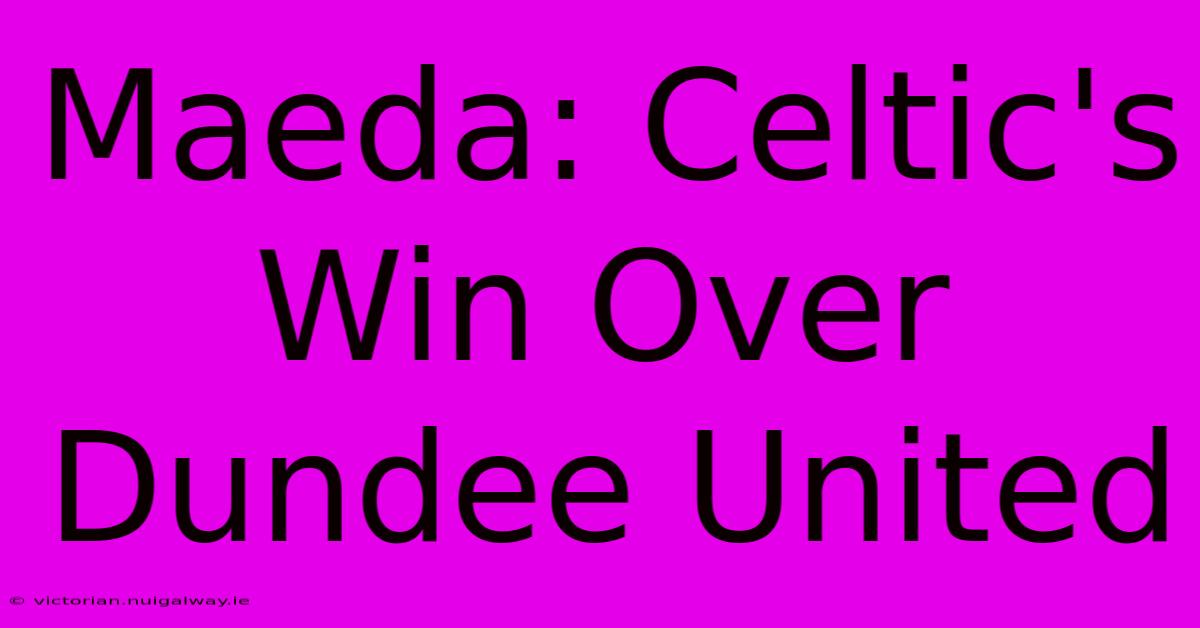 Maeda: Celtic's Win Over Dundee United