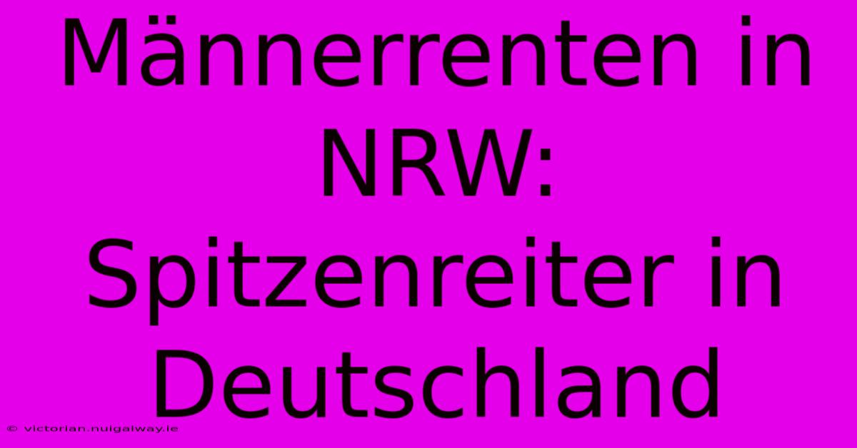 Männerrenten In NRW: Spitzenreiter In Deutschland