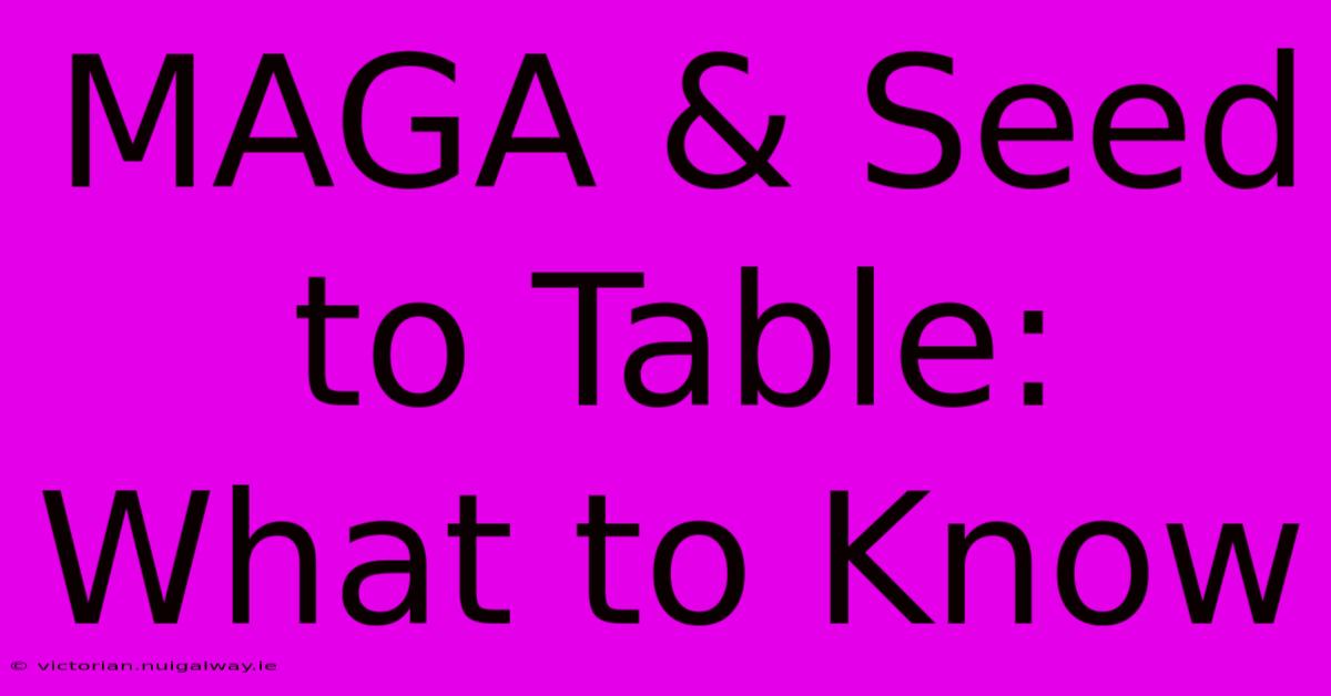 MAGA & Seed To Table: What To Know